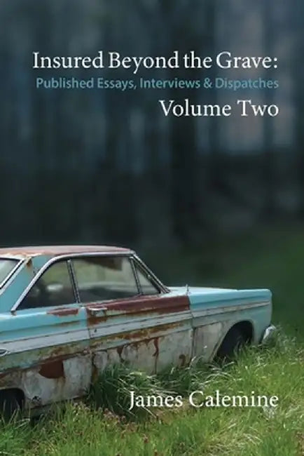 Insured Beyond the Grave: Published Essays, Interviews & Dispatches Volume Two by James Calemine