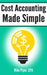 Cost Accounting Made Simple: Cost Accounting Explained in 100 Pages or Less by Mike Piper