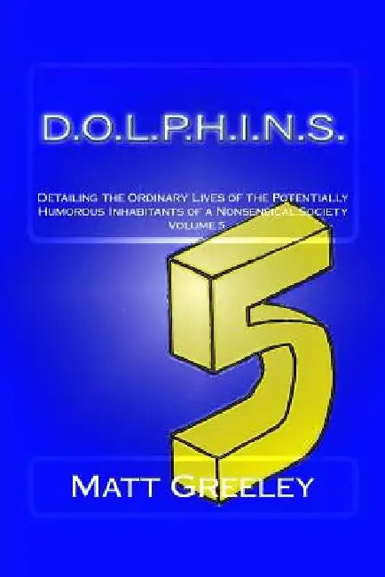 D.O.L.P.H.I.N.S.: Detailing the Ordinary Lives of the Potentially Humorous Inhabitants of a Nonsensical Society Volume 5 by Matt Greeley