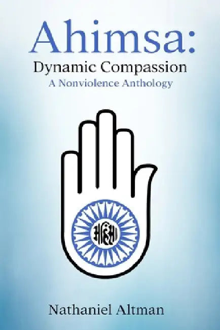 Ahimsa: Dynamic Compassion: A Nonviolence Anthology by Nathaniel Altman