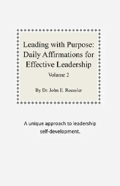 Leading with Purpose: Daily Affirmations for Effective Leadership: Volume 2 by John E. Roessler