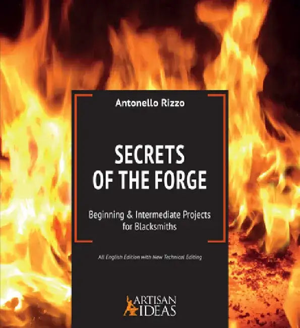 Secrets of the Forge: Beginning and Intermediate Projects for Blacksmiths by Antonello Rizzo