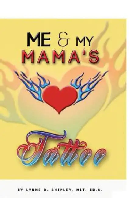 Me and Mama's Tattoo by Lynne D. Shipley Mit Ed D.