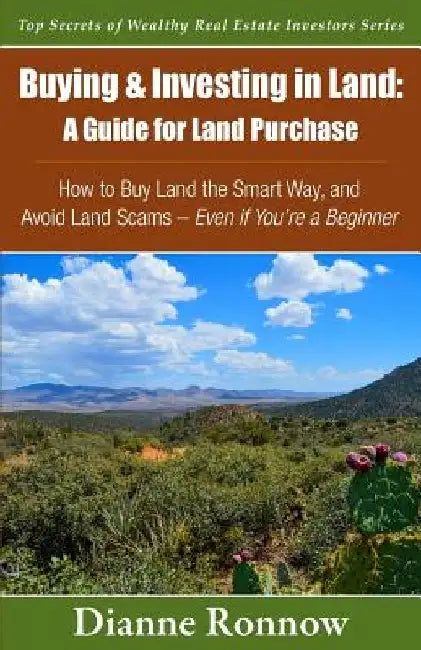 Buying and Investing in Land: A Guide for Land Purchase: How to Buy Land the Smart Way and Learn How to Avoid Land Scams-- Even if You Are a Beginne by Dianne Ronnow
