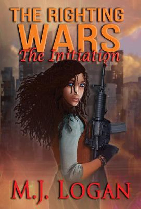 The Righting Wars: The Initiation: Book I by M. J. Logan