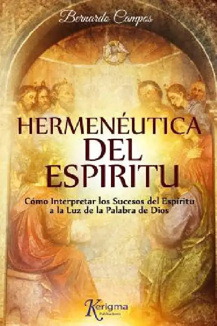 Hermeneutica del Espiritu: Cómo Interpretar los Sucesos del Espíritu a la Luz de la Palabra de Dios by Campos, Bernardo