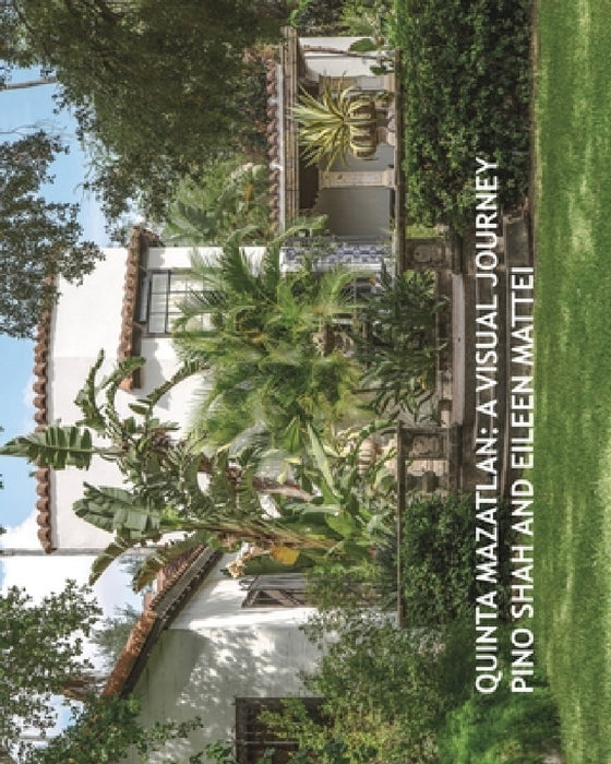 Quinta Mazatlan: A Visual Journey by Pino Shah, Eileen Mattei, Carrie Rood