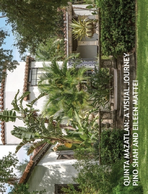 Quinta Mazatlan: A Visual Journey by Pino Shah, Eileen Mattei, Carrie Rood