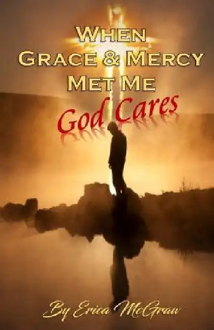 When Grace and Mercy Met Me: God Cares by Erica McGraw