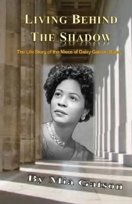 Living Behind the Shadow: The Life Story of the Niece of Daisy Gatson-Bates by Mia Gatson