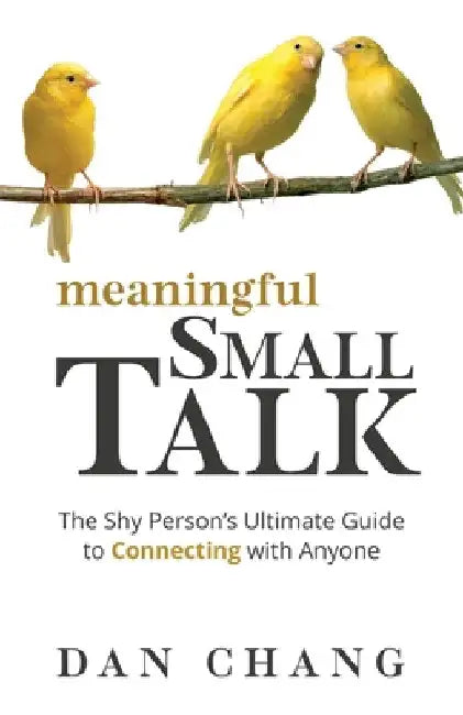 Meaningful Small Talk: The Shy Person's Ultimate Guide to Connecting With Anyone by Dan Chang