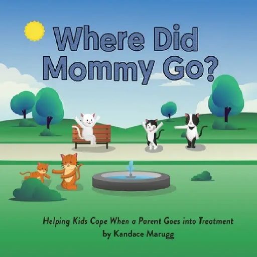 Where Did Mommy Go?: Helping Kids Cope When a Parent Goes into Treatment by Kandace Marugg