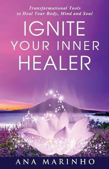 Ignite Your Inner Healer: Transformational Tools to Heal Your Body, Mind and Soul by Ana Marinho