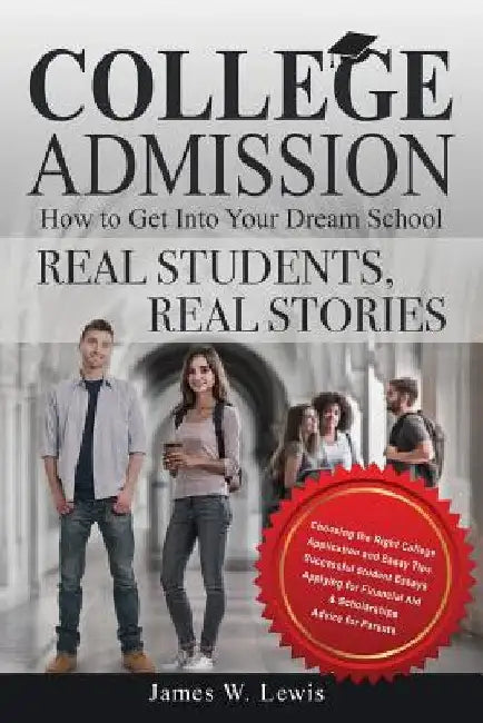 College Admission-How to Get Into Your Dream School: Real Students, Real Stories by James W. Lewis