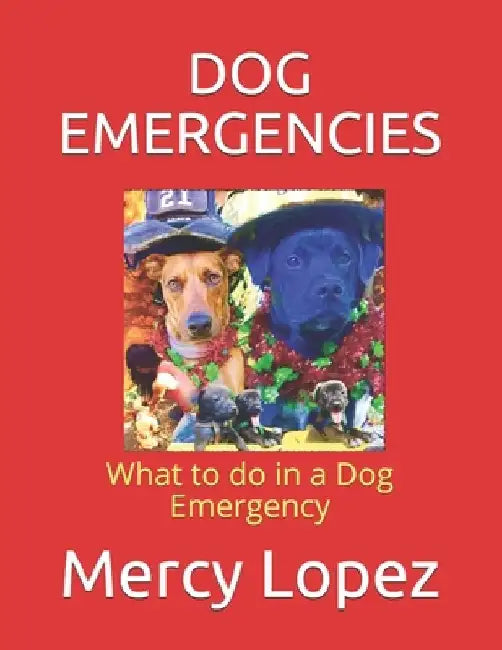 Dog Emergencies: What to do in a Dog Emergency by Mercedes Roberson
