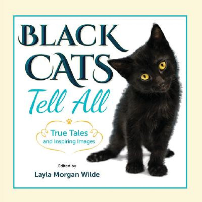 Black Cats Tell All: True Tales And Inspiring Images by Layla Morgan Wilde