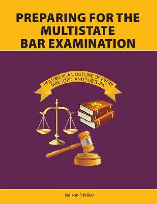 Preparing for the Multistate Bar Examination, Volume III: An Outline of Every MBE Topic and Subtopic by Nelson P. Miller