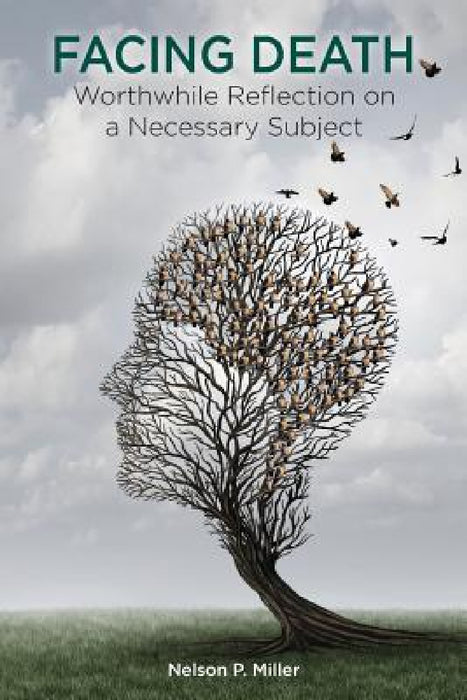 Facing Death: Worthwhile Reflection on a Necessary Subject by Nelson P. Miller