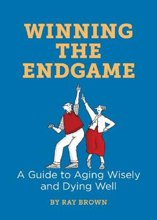 Winning the Endgame: A Guide to Aging Wisely and Dying Well by Ray Brown, Julia Suits