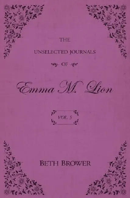 The Unselected Journals of Emma M. Lion: Vol. 5 by Beth Brower