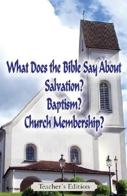 What Does the Bible Say About Salvation, Baptism, and Church Membership? (Teacher's Edition) by Jeremy J. Markle