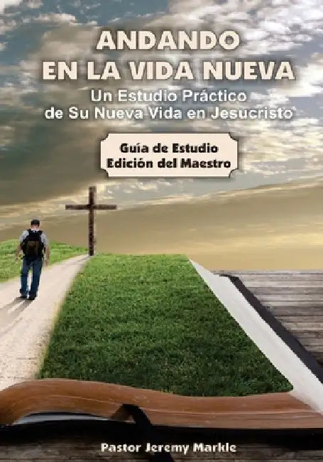 Andando en la Vida Nueva - Estudio del Maestro: Un Estudio Práctico de Su Nueva Vida en Jesucristo by Markle, Jeremy J.