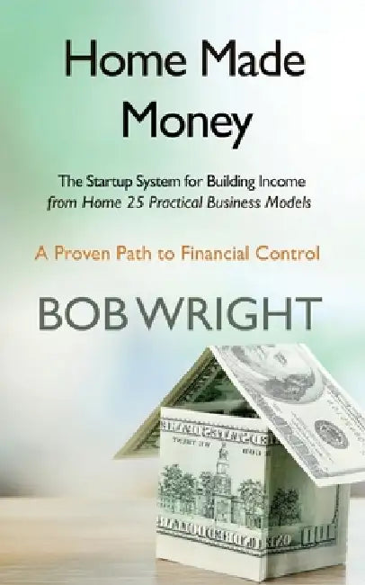 HomeMade Money: The Startup System for Building Income from Home 25 Practical Business Models by Bob Wright