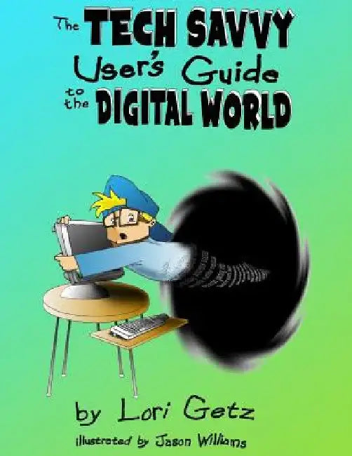 The Tech Savvy Users Guide to the Digital World by Lori Getz