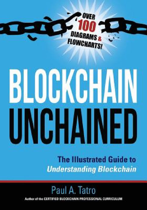 Blockchain Unchained: The Illustrated Guide to Understanding Blockchain by Paul a. Tatro