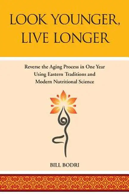 Look Younger, Live Longer: Reverse the Aging Process in One Year Using Eastern Traditions and Modern Nutritional Science by Bill Bodri