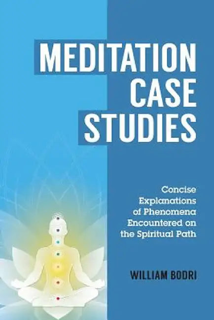 Meditation Case Studies: Concise Explanations of Phenomena Encountered on the Spiritual Path by William Bodri