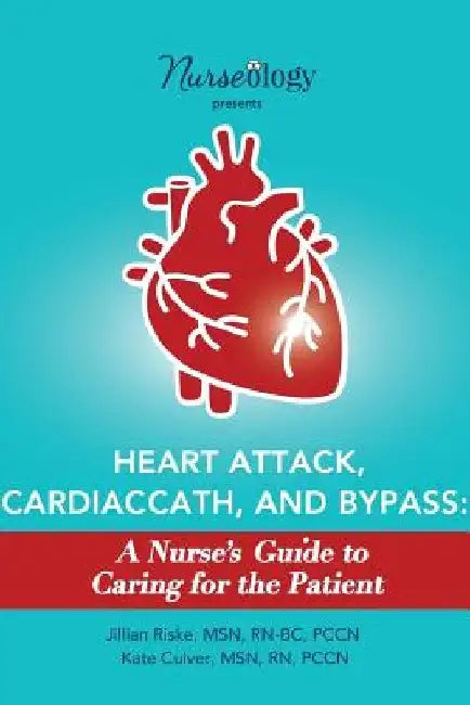 Heart Attack, Cardiac Cath, & Bypass: A Nurse's Guide to Caring for the Patient by Msn Rn, Pccn Culver