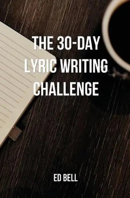 The 30-Day Lyric Writing Challenge: Transform Your Lyric Writing Skills in Only 30 Days by Ed Bell