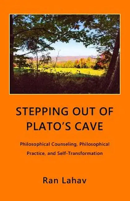 Stepping Out of Plato's Cave: Philosophical Counseling, Philosophical Practice, and Self-Transformation by Ran Lahav