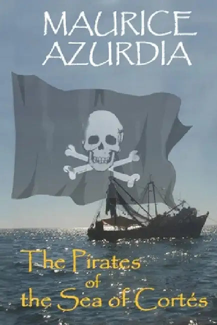 The Pirates of the Sea of Cortés by Maurice Azurdia