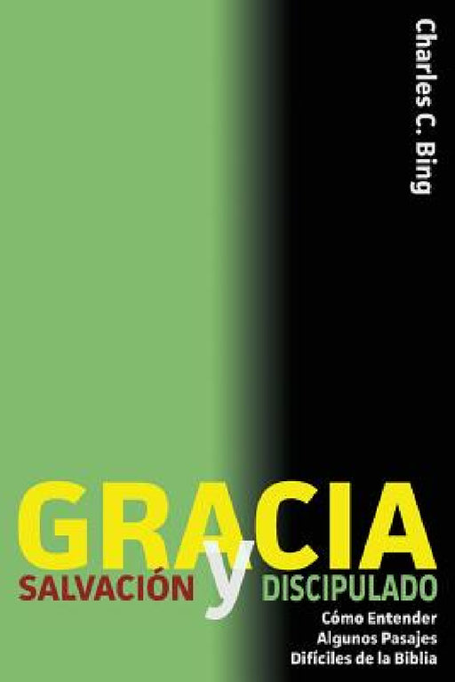 Gracia Salvación y Discipulado: Cómo Entender Algunos Pasajes Difíciles de la Biblia by Charles C. Bing