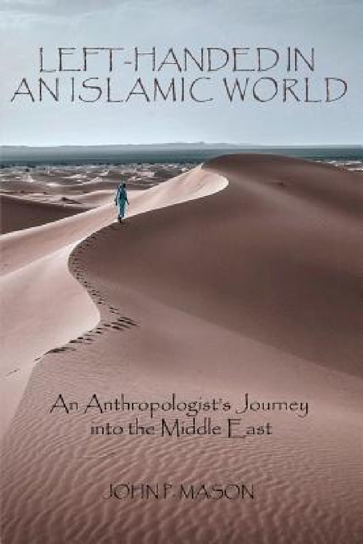 Left-Handed in an Islamic World: An Anthropologist's Journey into the Middle East by John P. Mason