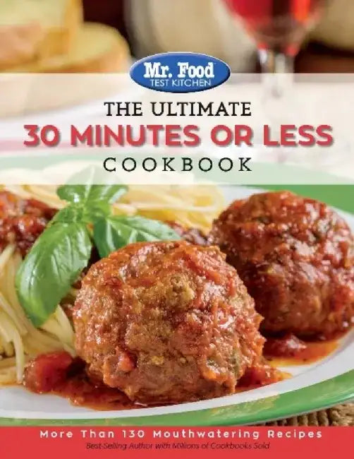 Mr. Food Test Kitchen - The Ultimate 30 Minutes or Less Cookbook: More Than 130 Mouthwatering Recipes by MR Food Test Kitchen