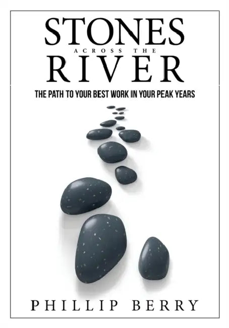 Stones Across the River: The Path to Your Best Work in Your Peak Years by Phillip Berry