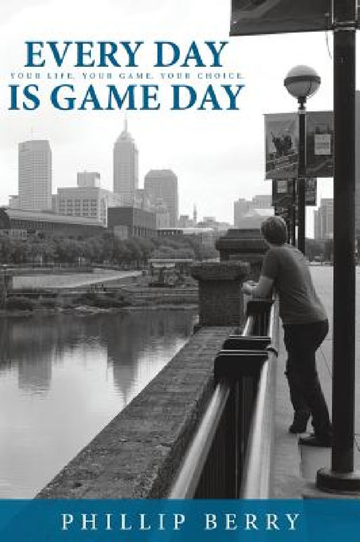 Every Day is Game Day: Your Life. Your Game. Your Choice by Phillip Berry, Jon Van Zile, Ghislain Viau