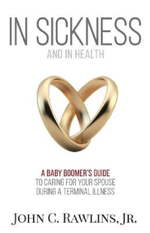 In Sickness and in Health: A Baby Boomer's Guide to Caring for Your Spouse During a Terminal Illness by Jr. Rawlins John C.