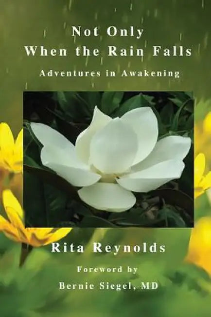 Not Only When the Rain Falls: Adventures in Awakening by Rita Reynolds