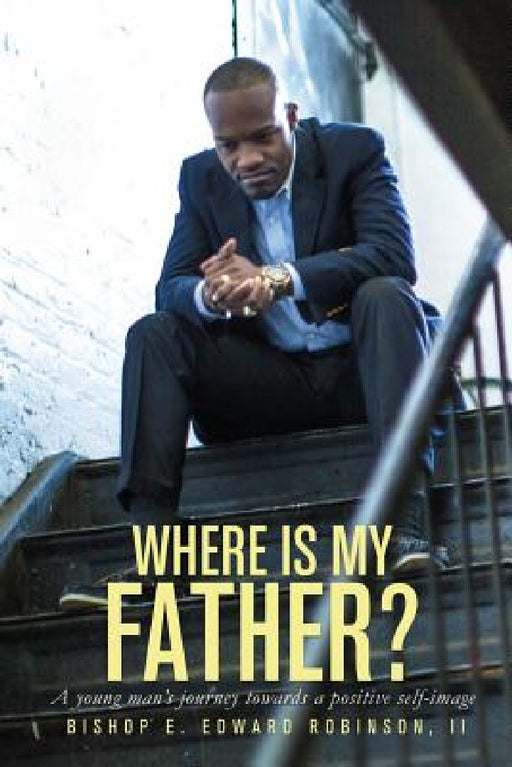 Where is my Father?: A young man's journey towards a positive self image by E. Edward Robinson