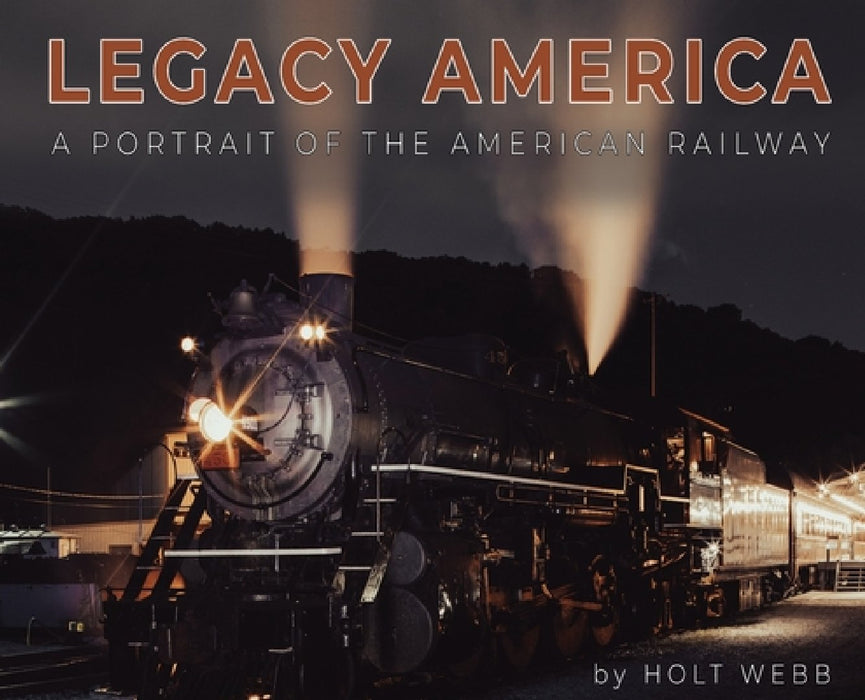 Legacy America: A Portrait of the American Railway: A portrait of the American Railway by Holt Webb