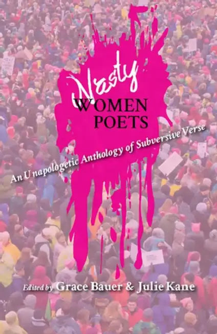 Nasty Women Poets: An Unapologetic Anthology of Subversive Verse by Grace Bauer, Julie Kane