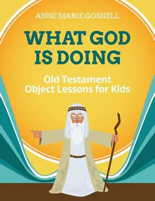 What God Is Doing: Old Testament Object Lessons for Kids by Anne Marie Gosnell