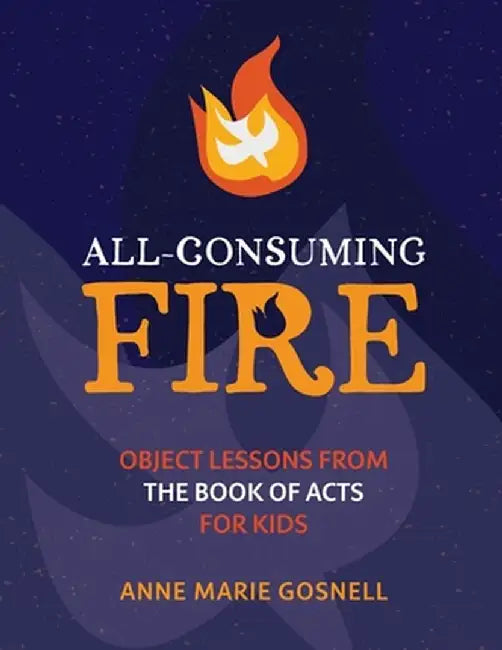 All-Consuming Fire: Object Lessons from the Book of Acts for Kids by Anne Marie Gosnell