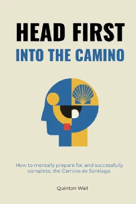 Head First Into The Camino: How to mentally prepare for, and successfully complete, the Camino de Santiago. by Quinton Wall