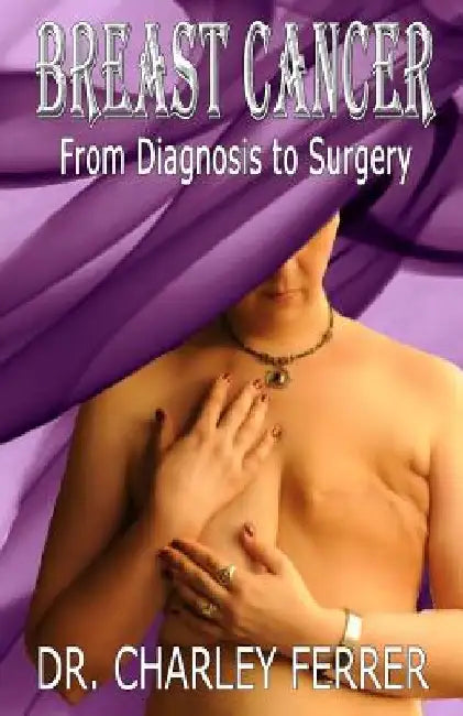 Breast Cancer: From Diagnosis to Surgery by Charley Ferrer