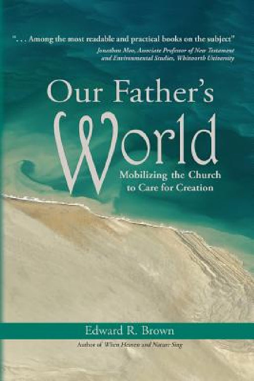 Our Father's World: Mobilizing the Church to Care for Creation by Edward R. Brown